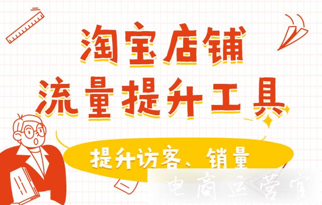 淘寶商家必備的店鋪流量提升工具有哪些-如何利用工具人工提升店鋪流量（上）